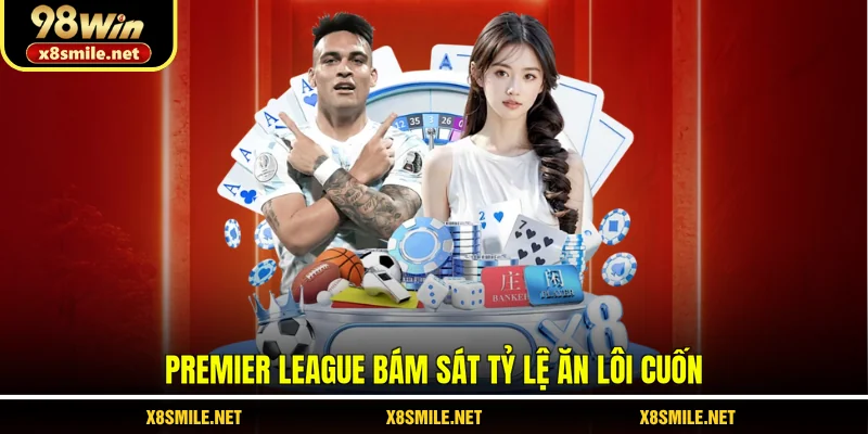 Premier League bám sát tỷ lệ ăn lôi cuốn